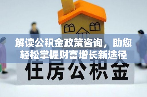 宁都解读公积金政策咨询，助您轻松掌握财富增长新途径