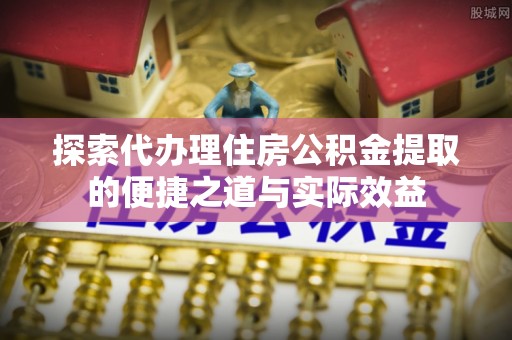 宁都探索代办理住房公积金提取的便捷之道与实际效益