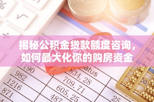 宁都揭秘公积金贷款额度咨询，如何最大化你的购房资金