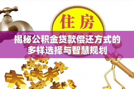 宁都揭秘公积金贷款偿还方式的多样选择与智慧规划