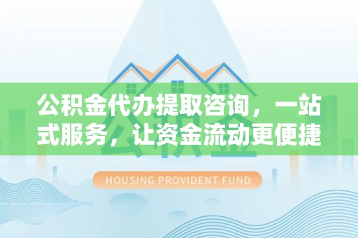 宁都公积金代办提取咨询，一站式服务，让资金流动更便捷