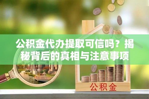 宁都公积金代办提取可信吗？揭秘背后的真相与注意事项