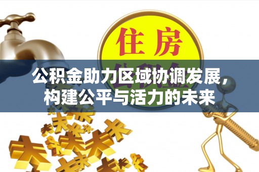 宁都公积金助力区域协调发展，构建公平与活力的未来