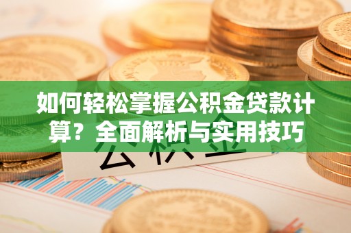 宁都如何轻松掌握公积金贷款计算？全面解析与实用技巧