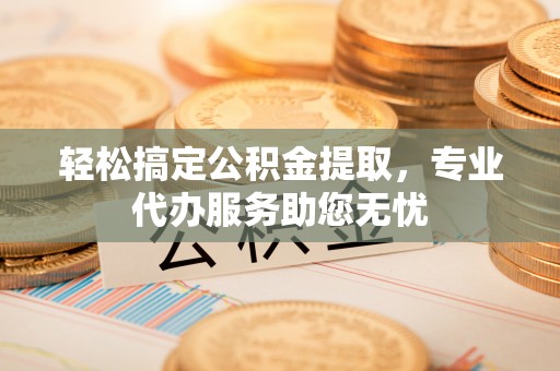 宁都轻松搞定公积金提取，专业代办服务助您无忧