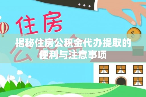 宁都揭秘住房公积金代办提取的便利与注意事项