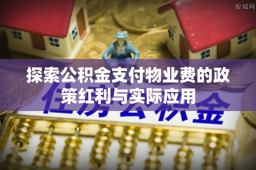 宁都探索公积金支付物业费的政策红利与实际应用