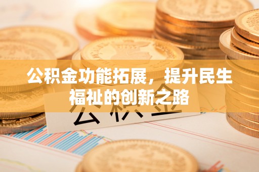 宁都公积金功能拓展，提升民生福祉的创新之路