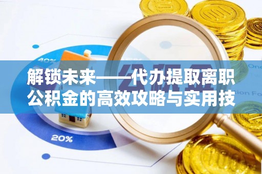 宁都解锁未来——代办提取离职公积金的高效攻略与实用技巧