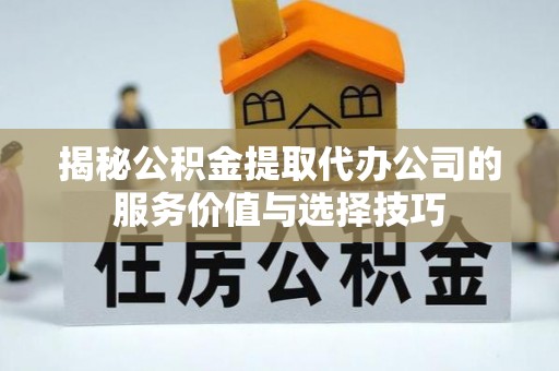 宁都揭秘公积金提取代办公司的服务价值与选择技巧
