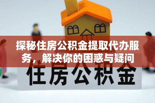 宁都探秘住房公积金提取代办服务，解决你的困惑与疑问