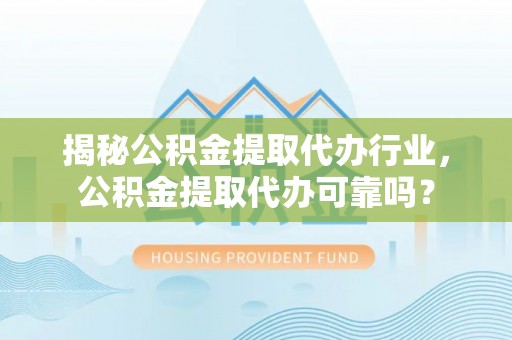 宁都揭秘公积金提取代办行业，公积金提取代办可靠吗？
