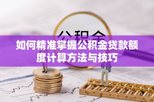 宁都如何精准掌握公积金贷款额度计算方法与技巧