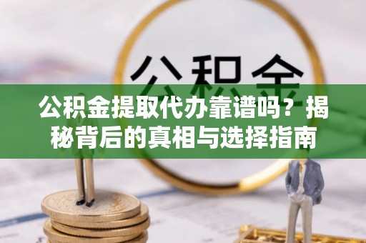 宁都公积金提取代办靠谱吗？揭秘背后的真相与选择指南