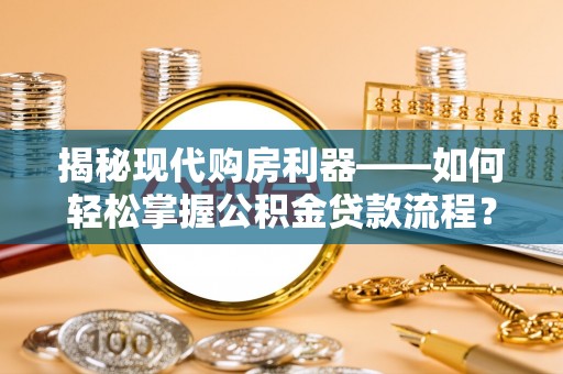 宁都揭秘现代购房利器——如何轻松掌握公积金贷款流程？