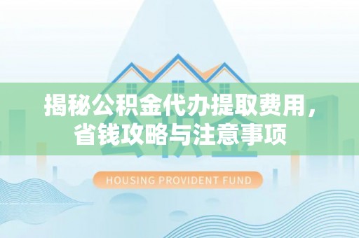 宁都揭秘公积金代办提取费用，省钱攻略与注意事项