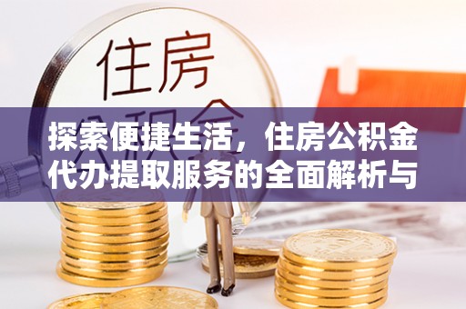 宁都探索便捷生活，住房公积金代办提取服务的全面解析与优势