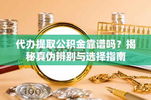 宁都代办提取公积金靠谱吗？揭秘真伪辨别与选择指南