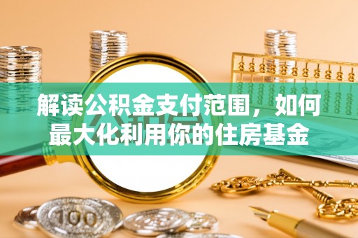 宁都解读公积金支付范围，如何最大化利用你的住房基金