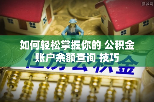 宁都如何轻松掌握你的 公积金账户余额查询 技巧