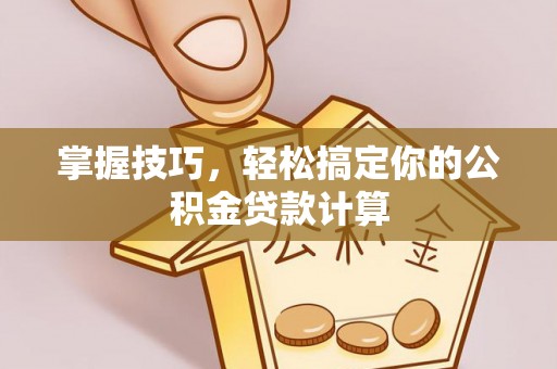 宁都掌握技巧，轻松搞定你的公积金贷款计算