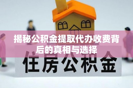 宁都揭秘公积金提取代办收费背后的真相与选择