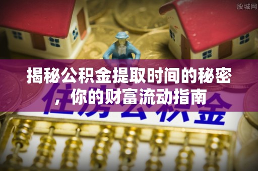 宁都揭秘公积金提取时间的秘密，你的财富流动指南