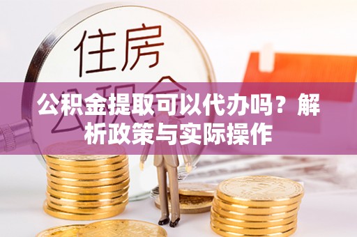 宁都公积金提取可以代办吗？解析政策与实际操作