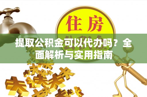 宁都提取公积金可以代办吗？全面解析与实用指南