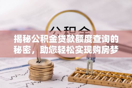 宁都揭秘公积金贷款额度查询的秘密，助您轻松实现购房梦想