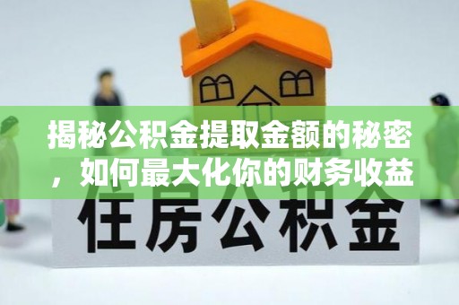 宁都揭秘公积金提取金额的秘密，如何最大化你的财务收益