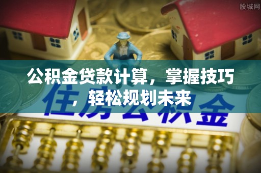 宁都公积金贷款计算，掌握技巧，轻松规划未来