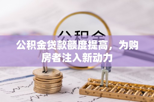 宁都公积金贷款额度提高，为购房者注入新动力