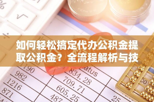 宁都如何轻松搞定代办公积金提取公积金？全流程解析与技巧分享