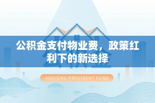 宁都公积金支付物业费，政策红利下的新选择