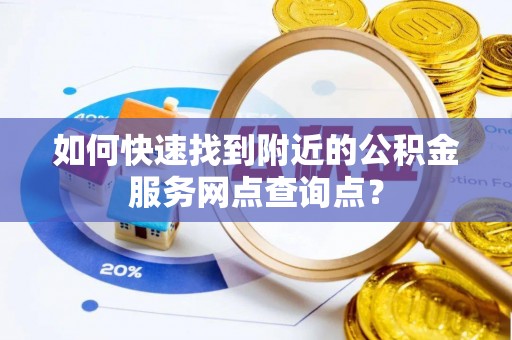 宁都如何快速找到附近的公积金服务网点查询点？