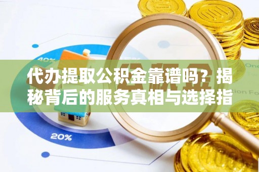宁都代办提取公积金靠谱吗？揭秘背后的服务真相与选择指南