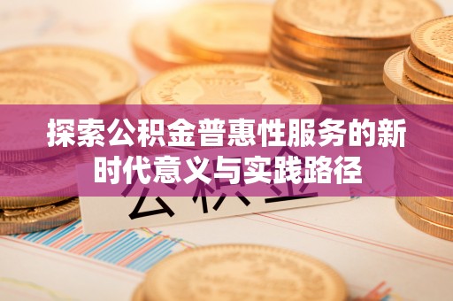 宁都探索公积金普惠性服务的新时代意义与实践路径