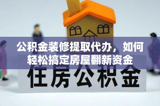 宁都公积金装修提取代办，如何轻松搞定房屋翻新资金