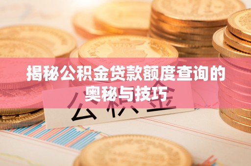 宁都揭秘公积金贷款额度查询的奥秘与技巧