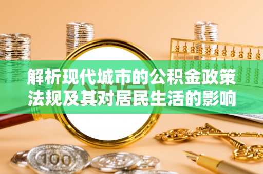 宁都解析现代城市的公积金政策法规及其对居民生活的影响