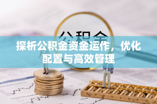宁都探析公积金资金运作，优化配置与高效管理