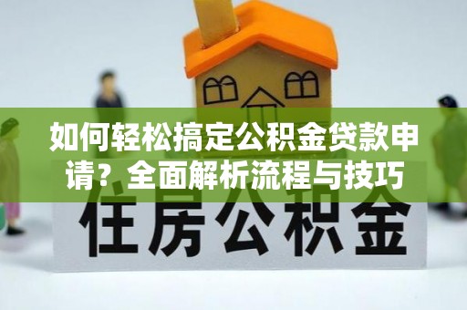 宁都如何轻松搞定公积金贷款申请？全面解析流程与技巧