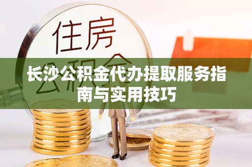 宁都长沙公积金代办提取服务指南与实用技巧
