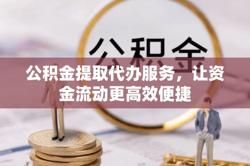宁都公积金提取代办服务，让资金流动更高效便捷