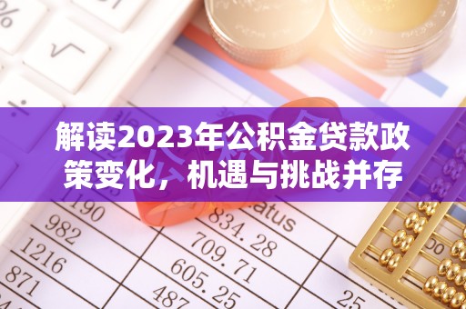 宁都解读2023年公积金贷款政策变化，机遇与挑战并存