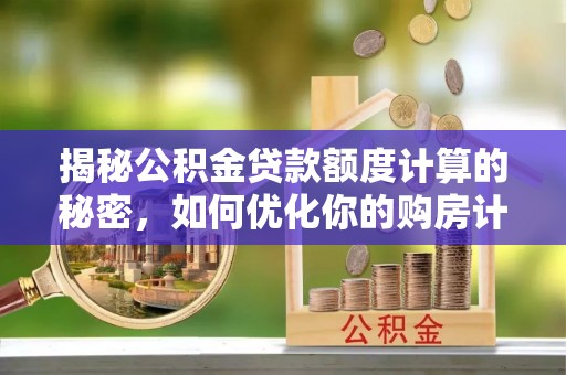 宁都揭秘公积金贷款额度计算的秘密，如何优化你的购房计划？