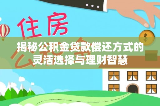 宁都揭秘公积金贷款偿还方式的灵活选择与理财智慧