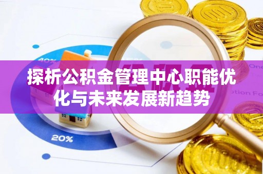 宁都探析公积金管理中心职能优化与未来发展新趋势