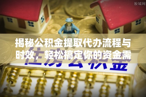 宁都揭秘公积金提取代办流程与时效，轻松搞定你的资金需求